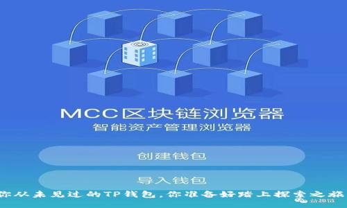 这是你从未见过的TP钱包,你准备好踏上探索之旅了吗?