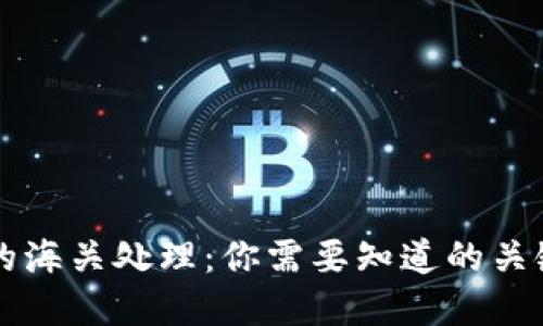 虚拟币电子钱包的海关处理：你需要知道的关键细节与潜在挑战