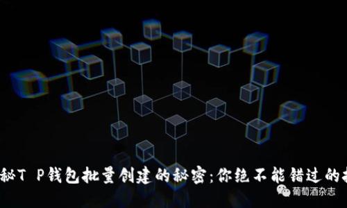 : 揭秘T P钱包批量创建的秘密:你绝不能错过的技巧!