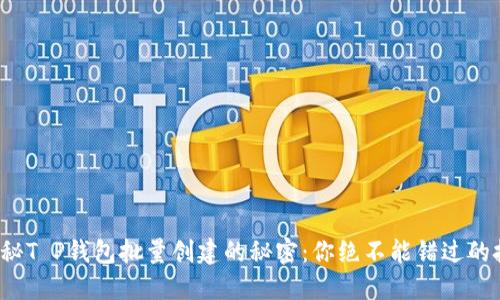 : 揭秘T P钱包批量创建的秘密:你绝不能错过的技巧!