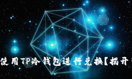 如何安全地使用TP冷钱包进行兑换?揭开背后的秘密!