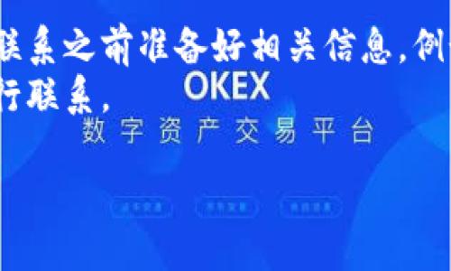 在此我为您提供一种方法来联系 TP 钱包的客服，供您参考。

### 联系 TP 钱包客服的方法：

1. **官网支持页面**：
   - 访问 TP 钱包的官方网站，通常在网站底部会有“联系我们”或“支持”链接，从中可以找到客服联系方式。

2. **在线客服**：
   - 在官网上，很多平台提供在线客服聊天功能，您可以通过这个功能直接与客服人员进行沟通。

3. **社交媒体**：
   - 许多服务商都会在社交媒体上提供支持，可以关注 TP 钱包的官方社交媒体账号，并通过消息与他们联系。

4. **电话客服**：
   - 如果 TP 钱包有提供客服电话，请直接拨打，通常在官网上会有明确的电话信息。

5. **邮件支持**：
   - 查找 TP 钱包的客服邮箱，您可以通过邮件来咨询问题。

### 提示：
- 为了确保您的问题得到及时解决，请在联系之前准备好相关信息，例如您的账户信息和遇到的问题描述。
- 小心诈骗信息，确保您通过官方渠道进行联系。

如果您还有其他问题，欢迎随时询问！
