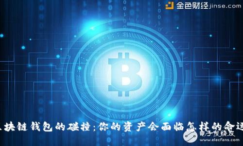 区块链钱包的碰撞:你的资产会面临怎样的命运?