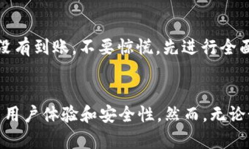 如果你在t p钱包中尝试将资产从OK链转移到币安，但没有到账，可能会导致各种问题，包括操作错误、网络延迟或其他技术问题。在处理此类问题时，首先要搞清楚转账的基本流程和潜在的风险。以下是一些建议和信息，以帮助你排解这种情况。

一、了解转账流程
转账流程一般包括以下几个步骤：
ol
    li确认钱包地址：确保你所输入的币安钱包地址是正确的，一个小小的失误可能会导致资产丢失。/li
    li选择正确的链：在进行转账时，一定要选择与币安支持的链相匹配的OK链类型。/li
    li确认转账信息：在确认转账时，仔细核对币种、金额和其他相关信息。/li
/ol

二、检查交易记录
在t p钱包中，你可以查看交易历史记录。检查你的交易是否已被确认，通常会显示交易状态。未确认的交易可能会因为网络原因而延迟到账。

三、了解币安的入账时间
币安等交易平台在收到交易后的处理时间可能会有所不同。有时，虽然在区块链上显示交易已经完成，但由于平台内部审核或其它技术问题，到账可能会有所延迟。

四、需要考虑的其他因素
ul
    li网络繁忙：充足的网络拥堵可能会影响交易的处理时间。/li
    li手续费问题：确认你在转账时选择了足够的手续费，以避免因手续费不足而导致的交易确认延误。/li
/ul

五、如何解决问题
如果你的转账依然未到账，可以考虑以下解决方案：
ol
    li查看官方公告：你可以通过币安或t p钱包的官方渠道查看是否有系统问题或维护的公告。/li
    li联系客服：如果问题依然存在，建议及时联系客服，以获取更为详细的信息和解决方案。/li
/ol

总结
总体来说，从t p钱包转账到币安通常是一个简单的过程，但中间可能出现多种不确定性。如果你在转账后没有到账，不要惊慌，先进行全面的排查，并寻求帮助。保持耐心，有时问题会随时间得到解决，或者通过适当的渠道得到解答。

未来的展望
随着区块链技术的不断发展和日益普及，未来的转账体验有望变得更加顺畅。工具和平台也在不断，以提高用户体验和安全性。然而，无论如何，用户在进行任何数字资产转账时都应保持警惕，并保持学习，以应对可能的风险。