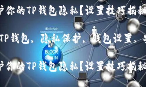 如何保护你的TP钱包隐私？设置技巧揭秘！

关键词：TP钱包, 隐私保护, 钱包设置, 安全技巧

如何保护你的TP钱包隐私？设置技巧揭秘！