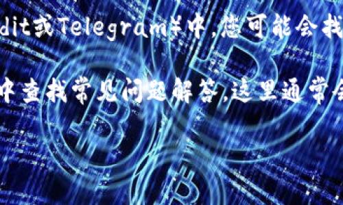 要找到TP钱包的客服，可以按照以下步骤进行：

1. **访问官方网站**：首先，确保您访问的是TP钱包的官方网站。在网站上，通常会有“联系我们”或“客服支持”的链接。

2. **使用应用内支持**：打开TP钱包应用，通常在设置或帮助菜单中会有客服支持选项，您可以直接通过应用与客服人员联系。

3. **社交媒体**：您还可以通过TP钱包的官方社交媒体账号（如微博、Twitter、Facebook等）找客服。在这些平台上，通常会有客服团队进行回复。

4. **社区论坛**：在一些加密货币相关的社区论坛（如Reddit或Telegram）中，您可能会找到TP钱包的官方频道或支持群组，也可以在这里寻求帮助。

5. **常见问题解答（FAQ）**：在TP钱包的官方网站或应用中查找常见问题解答，这里通常会有许多用户遇到的问题以及相应的解决方案。

希望这些方法能够帮助您找到TP钱包的客服！