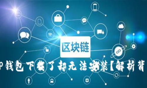 为什么TP钱包下载了却无法安装?解析背后的真相