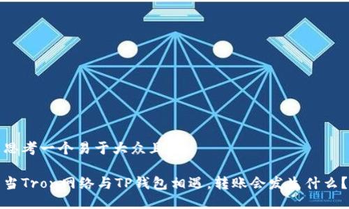 思考一个易于大众且的

当Tron网络与TP钱包相遇，转账会发生什么？