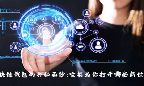 区块链钱包的神秘面纱:它能为你打开哪些新世界?