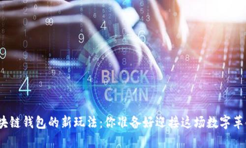 探索区块链钱包的新玩法:你准备好迎接这场数字革命了吗?