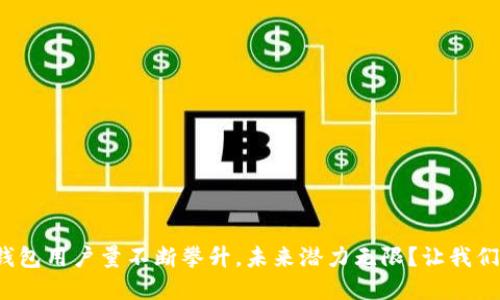 加密货币钱包用户量不断攀升,未来潜力无限?让我们一探究竟!