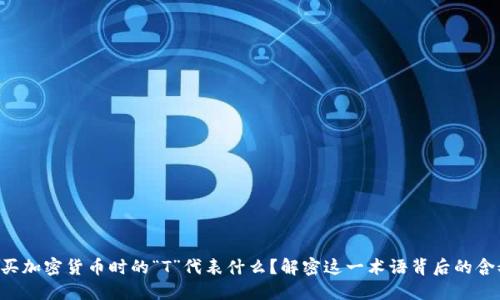 购买加密货币时的“T”代表什么?解密这一术语背后的含义!