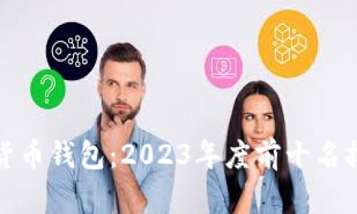 解密加密货币钱包:2023年度前十名排行榜揭秘