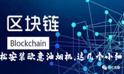 一步步教你轻松安装欧意油烟机,这几个小细节可不能忽视!