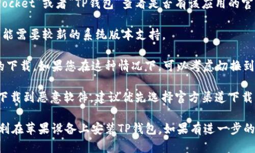 关于“TP钱包”在苹果设备上的安装问题，可以提供以下的信息：

TP钱包（Token Pocket）是一款多链数字货币钱包，它支持多个区块链和数字资产的管理。对于苹果用户，TP钱包是否可以安装主要取决于以下几个因素：

1. **App Store可用性**：首先，您可以在苹果的App Store中搜索“Token Pocket”或者“TP钱包”查看是否有该应用的官方版本可供下载。如果有，您可以直接下载并安装。

2. **iOS系统版本**：确保您的设备运行的是最新版本的iOS系统。某些应用可能需要较新的系统版本支持。

3. **VPN或区域限制**：某些国家或地区的App Store可能不提供特定应用的下载。如果您在这种情况下，可以考虑切换到其他地区的Apple ID进行下载，但请确保遵守相关法律法规。

4. **安全性**：如果您从第三方渠道下载TP钱包，请务必确保来源可信，以防下载到恶意软件。建议优先选择官方渠道下载应用。

总的来说，如果TP钱包在App Store中可用并且您的设备满足要求，您可以顺利在苹果设备上安装TP钱包。如果有进一步的问题，建议访问TP钱包的官方网站或官方社交媒体获取更多信息和技术支持。