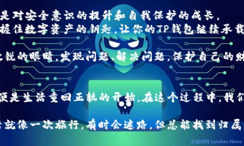 bisheng如何找回退出的TP钱包？你不知道的秘密在这里！/bisheng  
TP钱包, 找回, 退出, 钱包安全/guanjianci  

引言：钱包的失落与找回的希望  
在这个数字化快速发展的时代，数字钱包已经成为我们日常生活中不可或缺的一部分。就像一枚精致的雕刻品，每一个钱包都承载着我们的资产与信任。然而，想象一下，当你不小心退出了你的TP钱包，心中那一瞬间的焦虑与恐慌不言而喻。你是否曾有过这样的体验？  
当钱包轻易地被关闭，那一刻就如同失去了手中的光芒，眼前的一切变得模糊不清。然而，正如生活中我们总能找到方向一样，今天我们将深入探讨如何有效找回退出的TP钱包，恢复你的数字资产，让丢失的希望再度绽放。  

第一部分：理解TP钱包的运行机制  
TP钱包是一款集成多种功能的数字资产管理工具。它不仅仅是一个存储资产的地方，更是一个拥有庞大生态系统的平台。在理解如何找回退出的TP钱包之前，我们应该先了解其工作机制。  
想象一下，TP钱包就像一本精美的书，每一页都记录着你资产的流动与存储。当你退出这本书，不仅仅是关上了封面，而是把一部分的内容遗留下来。通过合适的步骤，你依然能够翻开这本书，续写属于你的故事。  

第二部分：找回TP钱包的步骤  
h4步骤一：检查你的设备/h4  
首先，确保你正在使用的设备是否正常工作。有时候，问题可能并不在于钱包本身，而是在于你的设备。就像一辆汽车，在路途的某一时刻可能因为小故障而停下，但这并不意味着你的旅途结束。  

h4步骤二：使用恢复助记词/h4  
如果你当初在创建TP钱包时保存了助记词，那么这将是你找回钱包的关键。助记词就像那把打开锁的钥匙，它能够让你在退出后重新进入这个财务世界。在钱包的设定界面，找到“恢复钱包”的选项，输入你的助记词，按照指示进行操作。  

h4步骤三：联系客服支持/h4  
如果你无法通过助记词找回钱包，下一步是联系客服。想象一下，客服就像是一位灯塔指引者，他们能为你提供专业的帮助和指导。在这种情况下，描述你的问题要尽量详细，提供所需的信息，这样他们才能更有效地帮助你。  

第三部分：预防措施—保护你的钱包  
h4定期备份助记词/h4  
就像人生中的每一个重要时刻，我们都应该有所记录与备份。定期备份你的助记词，存放在安全的地方，以防万一。  

h4启用双重认证/h4  
安全性就像一道城墙，双重认证能为你的钱包提供额外的保护。想象一下，只有通过两道门的保护，你的财富才不会轻易被他人侵占。  

第四部分：总结与展望  
找回退出的TP钱包并不一定意味着检索失去的资产，而是一个对安全与幸福的重新认识。每一次的钱包找回，都是对安全意识的提升和自我保护的成长。  
在未来的数字化潮流中，保护个人资产的安全将是每个用户必须面对的挑战。希望你在本文中找到实用的方法，握住数字资产的钥匙，让你的TP钱包继续承载未来的希望与价值。  

无论生活中的挑战如何，我们都会找到自己的路径。记得，无论数字世界中发生怎样波动，始终要有一双警觉而敏锐的眼睛，发现问题、解决问题，保护自己的财富。  

结束语：钱包不仅仅是工具  
最重要的是，记住：钱包不仅仅是一个存储用具，它承载的是你对未来的投资与期望。当你顺利找回你的TP钱包，便是生活重回正轨的开始。在这个过程中，我们或许会体会到技术的无情与人情的温暖，唯有共存，方能迎来美好的明天。  

希望本文能为你带来帮助，无论遇到什么问题，都要勇敢面对，给自己一个机会去重新找回曾经失去的东西。生活就像一次旅行，有时会迷路，但总能找到归属的路径。  