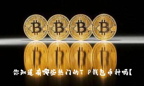 你知道有哪些热门的T P钱包币种吗?