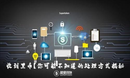 收到黑币?你可能不知道的处理方式揭秘