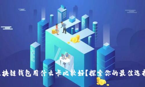 区块链钱包用什么卡比较好?探索你的最佳选择!