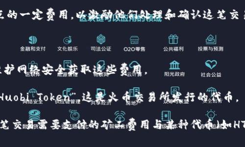 在区块链和加密货币的语境中，“矿工费”是指用户在进行交易时需要支付给矿工或节点的一定费用，以激励他们处理和确认这笔交易。对于“t p钱包矿工费ht”，我们可以进行以下解读：

1. **tp钱包**：指的是某种类型的钱包应用，通常用于存储、发送和接收加密货币。

2. **矿工费**：这部分是指在区块链交易中支付给矿工的费用，矿工通过打包交易和维护网络安全获取这些费用。

3. **ht**：可能指的是某种加密货币的缩写或其他特定的术语。例如，HT 可能指的是“Huobi Token”，这是火币交易所发行的代币。

综合来看，“tp钱包矿工费ht”可能描述的是在使用某个特定的钱包（tp钱包）时，进行一笔交易需要支付的矿工费用与某种代币（如HT）相关的内容。如果需要更具体的信息，建议查阅相应的钱包帮助文档或相关支持论坛。