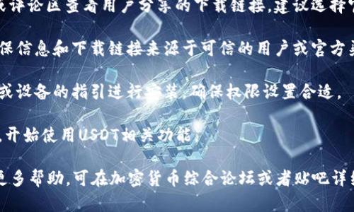 关于如何下载USDT相关应用，用户可以通过以下步骤在贴吧或相关平台查询具体的下载信息：

1. **访问贴吧或论坛**：可以在百度贴吧或者其他加密货币相关的论坛上搜索