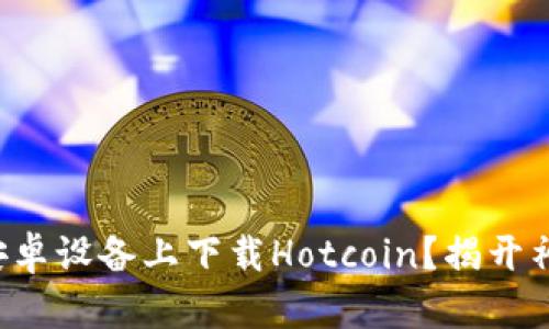 如何在安卓设备上下载Hotcoin?揭开神秘面纱!