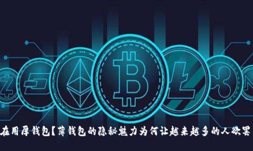 “你还在用厚钱包?薄钱包的隐秘魅力为何让越来越多的人欲罢不能!”