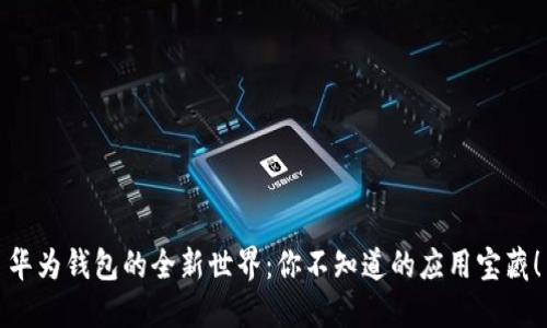 华为钱包的全新世界:你不知道的应用宝藏!