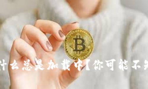 区块链钱包为什么总是加载中?你可能不知道的真相揭晓