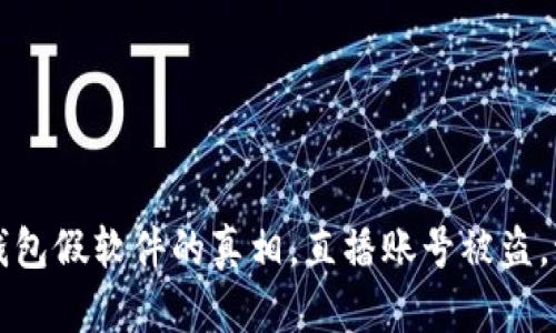揭露t p钱包假软件的真相,直播账号被盗,谁能自救?