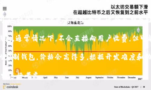 区块链钱包的价格因类型、功能和平台而异。一般来说，区块链钱包可分为以下几种类型，每种类型的价格范围也不同：

1. **软件钱包**：大多数软件钱包是免费的，包括桌面钱包和移动应用，用户可以直接下载并安装使用。不过，有些高级软件钱包可能会收取一定费用。

2. **硬件钱包**：硬件钱包通常在50到200美元之间，这种钱包提供更高的安全性，适合长期存储加密资产的用户。

3. **托管钱包**：一些交易所或在线服务提供托管钱包，通常情况下，不会直接向用户收费，但可能会在交易中收取手续费。

4. **定制钱包**：如果需要开发一个符合特定需求的定制钱包，价格会高得多，根据开发难度和功能复杂性，费用可能从几千到几万美元不等。

最终，选择钱包时，应该根据个人需求、预算和安全要求进行考虑。