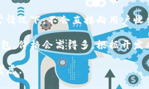 区块链钱包的价格因类型、功能和平台而异。一般来说，区块链钱包可分为以下几种类型，每种类型的价格范围也不同：

1. **软件钱包**：大多数软件钱包是免费的，包括桌面钱包和移动应用，用户可以直接下载并安装使用。不过，有些高级软件钱包可能会收取一定费用。

2. **硬件钱包**：硬件钱包通常在50到200美元之间，这种钱包提供更高的安全性，适合长期存储加密资产的用户。

3. **托管钱包**：一些交易所或在线服务提供托管钱包，通常情况下，不会直接向用户收费，但可能会在交易中收取手续费。

4. **定制钱包**：如果需要开发一个符合特定需求的定制钱包，价格会高得多，根据开发难度和功能复杂性，费用可能从几千到几万美元不等。

最终，选择钱包时，应该根据个人需求、预算和安全要求进行考虑。