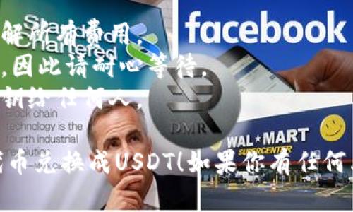 要将TP钱包中的代币兑换成USDT，可以按照以下步骤进行操作。不过，请注意实际操作可能因钱包版本和网络状况有所不同。

### 第一步：打开TP钱包
下载并安装TP钱包。如果你已经安装，请打开应用程序并输入你的密码以登录。

### 第二步：选择代币
在主界面上，找到你想兑换的代币，点击进入该代币的详细页面。

### 第三步：选择交易选项
在代币详情页面，寻找“交易”或“兑换”选项。点击该选项进入交易页面。

### 第四步：选择兑换类型
在交易页面，选择将代币兑换成USDT。你可能需要在列表中找到USDT，并选择它作为目标交易资产。

### 第五步：输入兑换数量
输入你想兑换的代币数量，系统会自动计算出你将获得的USDT数量。

### 第六步：确认交易
在确认页面，仔细检查交易信息，包括代币数量、USDT数量及可能的手续费。如果信息正确，点击“确认”或“兑换”按钮。

### 第七步：等待交易完成
交易通常会在几分钟内完成。你可以在“交易记录”中查看你的交易状态。

### 第八步：检查USDT余额
交易成功后，返回钱包主页，查看你的USDT余额是否已经更新。

### 一些注意事项
- **手续费**：注意交易时的手续费，确保你了解所有费用。
- **网络状况**：网络繁忙时，交易可能会延迟，因此请耐心等待。
- **安全性**：确保你的钱包安全，避免提供私钥给任何人。

希望这些信息能帮助你顺利地将TP钱包中的代币兑换成USDT！如果你有任何其他问题，随时问我。