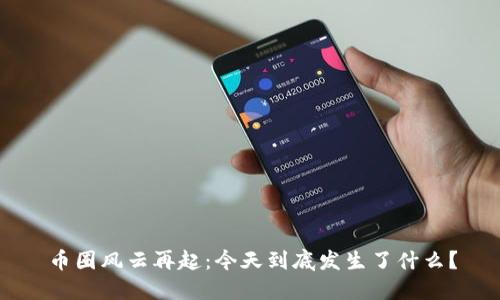 币圈风云再起:今天到底发生了什么?