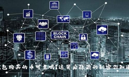TP钱包购买的币可靠吗?这背后隐藏的秘密你知道吗?