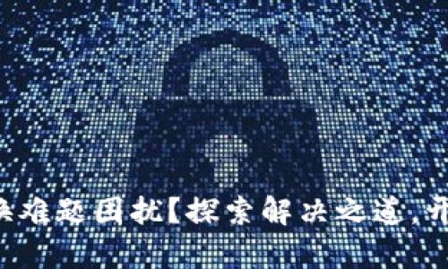你是否被T P钱包的兑换难题困扰？探索解决之道，开启你的数字钱包新篇章