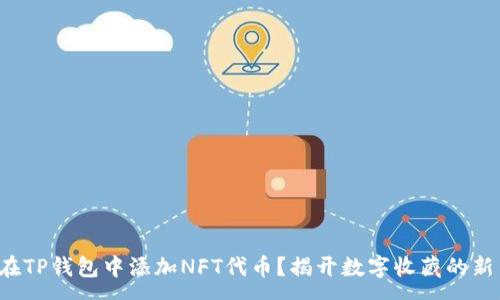 :
如何在TP钱包中添加NFT代币?揭开数字收藏的新篇章!
