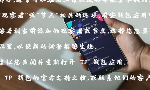 要取消 TP Wallet（TP 钱包）的观察者功能，可以按照以下步骤进行操作：

1. **打开 TP 钱包**：确保您已经安装并打开 TP 钱包应用。

2. **进入设置**：在主界面，寻找并点击“设置”部分，通常可以在右上角或底部导航菜单找到。

3. **查找观察者设置**：在设置菜单中，查找与“观察者”或“节点”相关的选项。有些钱包应用可能将此功能称为“节点管理”或“网络设置”。

4. **取消观察者**：在观察者设置中，您应该能够看到当前添加的观察者或节点。选择您想要取消的观察者，然后寻找“取消”或“删除”的选项。

5. **保存更改**：完成取消后，请确保保存您的设置，以便新的调整能够生效。

6. **重启钱包应用**：为了确保设置得以更新，建议您关闭并重新打开 TP 钱包应用。

如果您在操作的过程中遇到任何问题，建议查看 TP 钱包的官方支持文档，或联系他们的客户支持以获得更多帮助。