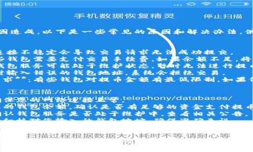 提币失败可能由多种原因造成。以下是一些常见的原因和解决办法，供您参考：

### 常见原因：
1. **网络问题**：网络连接不稳定会导致交易请求无法成功提交。
2. **手续费不足**：某些钱包需要支付交易手续费，如果余额不足，将无法完成提币。
3. **系统维护**：有时钱包服务可能处于维护状态，暂时无法进行提币操作。
4. **地址错误**：提币时输入错误的钱包地址，系统会拒绝交易。
5. **提币金额不符合要求**：有些钱包对提币金额有最低限制，如果低于该金额，提币将失败。

### 解决办法：
- **检查网络连接**：确保您的网络连接正常。
- **确认余额**：查看您的钱包余额，确认是否有足够的资金支付提币手续费。
- **查看平台公告**：确认钱包服务是否处于维护中，查看相关公告。
- **核对提币地址**：仔细核对您输入的钱包地址，确保准确无误。
- **了解提币规则**：查看钱包的提币政策，确保您提币的金额符合规定。

如果以上方法都没有解决问题，建议联系钱包的客服寻求支持。