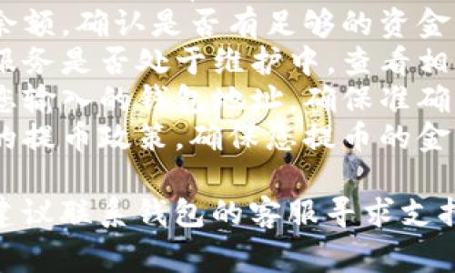 提币失败可能由多种原因造成。以下是一些常见的原因和解决办法，供您参考：

### 常见原因：
1. **网络问题**：网络连接不稳定会导致交易请求无法成功提交。
2. **手续费不足**：某些钱包需要支付交易手续费，如果余额不足，将无法完成提币。
3. **系统维护**：有时钱包服务可能处于维护状态，暂时无法进行提币操作。
4. **地址错误**：提币时输入错误的钱包地址，系统会拒绝交易。
5. **提币金额不符合要求**：有些钱包对提币金额有最低限制，如果低于该金额，提币将失败。

### 解决办法：
- **检查网络连接**：确保您的网络连接正常。
- **确认余额**：查看您的钱包余额，确认是否有足够的资金支付提币手续费。
- **查看平台公告**：确认钱包服务是否处于维护中，查看相关公告。
- **核对提币地址**：仔细核对您输入的钱包地址，确保准确无误。
- **了解提币规则**：查看钱包的提币政策，确保您提币的金额符合规定。

如果以上方法都没有解决问题，建议联系钱包的客服寻求支持。