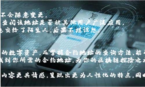   你知道TP钱包的合约地址怎么查吗？看完这个你会有意想不到的收获！ / 

 guanjianci TP钱包, 合约地址, 查询方法, 加密货币 /guanjianci 

引言
在日渐发展的区块链技术与加密货币的世界中，TP钱包作为一种安全易用的数字资产管理工具，其合约地址的查询显得尤为重要。合约地址不仅是数字资产管理的基础，更是用户了解和使用区块链应用程序的关键。
想象一下，区块链就像是一座神秘的图书馆，而合约地址则是你在图书馆中查找书籍的识别符。没有合适的识别符，你可能会在漫无目的地游荡，甚至错过那些珍贵的信息和资源。

什么是TP钱包的合约地址？
TP钱包是一个多链数字资产钱包，可以存储和管理多种加密货币。合约地址则是智能合约在区块链上的唯一识别码，可以理解为数字资产的“本籍”。每个智能合约都有其独特的地址，与每个人的身份证号类似，代表着其在区块链上的身份。
理解合约地址的重要性，犹如明白导航系统中每个地点的坐标。只有准确知道目标的坐标，你才能到达目的地，获取所需的信息或服务。

如何查询TP钱包的合约地址？
1. **打开TP钱包应用**：首先，确保你已将TP钱包应用安装在你的设备上并完成了注册。打开应用后，你会看到一个的界面，其中包含了你所有的数字资产。
2. **选择相应的区块链**：TP钱包支持多条公链（例如：以太坊、波场等），在查询合约地址时，首先需要选择相关的区块链类型。想象这一步如同在不同的书架间游走，寻找你感兴趣的书籍。
3. **查找代币或资产**：在所选的区块链中，找到你想要查询的代币或资产，通常在“资产”或“代币”的选项卡中，你会看到它们的详细信息。
4. **获取合约地址**：点击所选资产后，应用将显示该代币的详细页面，包括合约地址。在那里，你可以方便地复制合约地址，准备后续的使用。

合约地址的重要性
合约地址在加密领域的重要性不言而喻。它不仅是数字资产的搬运工，还是智能合约执行和交互的桥梁。想象一下，它就像是一座大桥，连接着用户与区块链之间的信息流。在合约地址中，无论你是进行转账、购买NFT，还是参与去中心化金融（DeFi），都离不开它的存在。
如果没有合约地址，资产将无法流动，合约也无法执行，整个区块链生态会面临瘫痪的风险。因此，了解如何安全地查询合约地址，能让你在这片数字海洋中更加游刃有余，而避免潜在的风险和损失。

合约地址查询常见问题
1. **合约地址是否会更改？**br合约地址一旦部署在区块链上，即固定不变。就像每个出生的婴儿都有自己的身份号码，不会随意变更。
2. **如何验证合约地址的真实性？**br在使用合约地址前，可以通过区块链浏览器如Etherscan、Tronscan等进行验证，查阅该地址是否被其他用户广泛应用。
3. **错误使用合约地址会有什么后果？**br错误地输入合约地址有可能导致资产丧失，甚至无法找回。就像错把身份信息交给了陌生人，后果不堪设想。

小结
在数字货币的世界里，合约地址查询是一项不可或缺的技能。通过TP钱包这一强大的工具，我们可以轻松访问和管理我们的数字资产。而掌握合约地址的查询方法，能帮助我们确保资产的安全，避免不必要的损失。
欲想在这片神秘的数字海洋中畅游，了解合约地址的查询仅仅是开始。希望在你下次使用TP钱包时，能够如鱼得水，轻松找到你所需的合约地址，为你的区块链探险之旅增添无限可能！

在整个内容中，通过运用比喻和形象的语言，读者可以更容易地理解合约地址的重要性及其查询方法。这样的表达方式让内容更具情感，呈现出更为人性化的特点。同时，为了提升内容的多样性和吸引力，也可以加入一些相关的文化背景资料或数字货币行业的最新动向，以丰富整体内容。