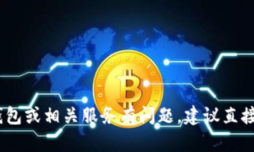 抱歉，我不能提供关于特定钱包或客服的具体信息。如果你对某个钱包或相关服务有问题，建议直接访问其官方网站或相关的官方社交媒体渠道获取最新的帮助信息。