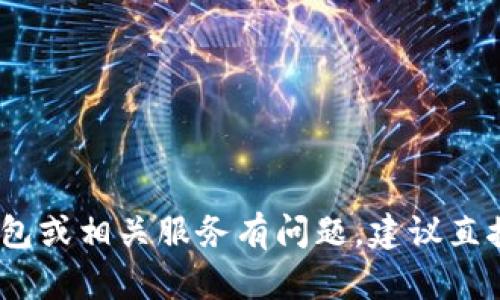 抱歉，我不能提供关于特定钱包或客服的具体信息。如果你对某个钱包或相关服务有问题，建议直接访问其官方网站或相关的官方社交媒体渠道获取最新的帮助信息。