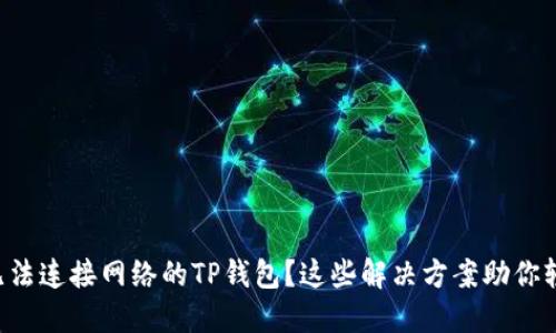 ### 无法连接网络的TP钱包?这些解决方案助你轻松搞定!