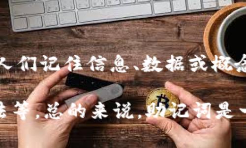 助记词是指一种帮助记忆和记忆回忆的工具或技巧，通常由一系列容易记忆的词语、短语或图像构成。助记词可以用来帮助人们记住信息、数据或概念，尤其是在学习新知识或准备考试时。通过将复杂的信息简化成更易于记忆的形式，助记词能够提高学习效率和记忆效果。 

例如，在学习外语时，学生可能会使用助记词来记住特定单词的拼写或含义。常见的助记词记忆技巧包括首字母法、押韵法、法等。总的来说，助记词是一种有效的学习和记忆策略，能够在许多不同的情境中发挥作用。