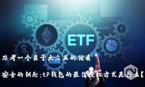 思考一个易于大众且的优质
安全的钥匙:tP钱包的最佳授权方式是什么?