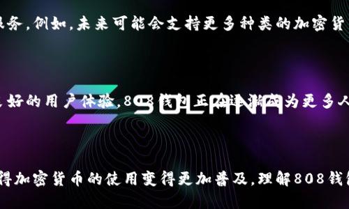 808钱包充值平台是一个基于区块链技术的数字钱包，专门用于存储和管理各种加密货币。用户可以通过该平台进行充值、提现、转账等操作，享受便捷、安全的数字资产管理服务。以下是对808钱包充值平台的详细介绍：

### 1. 什么是808钱包充值平台？

808钱包充值平台是一款专注于加密货币的数字钱包应用。它允许用户管理多种数字资产，包括比特币、以太坊和其他多种代币。用户可以通过这个平台方便地进行充值和提现操作，以应对日常的交易需求。

### 2. 808钱包的特色和优势

808钱包充值平台有以下几个显著的特色和优势：

#### 安全性
808钱包采用先进的加密技术，确保用户的数字资产安全。平台使用多重验证机制和冷存储技术，使得用户资金不易受到攻击。

#### 便捷性
用户可以通过简单的界面快速充值和提现，支持多种支付方式，操作简便，适合大众用户。

#### 多功能性
除了传统的充值和提现，808钱包还提供交易、投资、理财等多种功能，满足不同用户的需求。

#### 良好的用户体验
平台致力于为用户提供友好的界面和流畅的操作体验，采用现代化的设计风格，提升用户满意度。

### 3. 如何使用808钱包充值平台？

使用808钱包充值平台的步骤非常简单，具体流程如下：

#### 注册账户
用户需要提供必要的信息注册账户。注册过程快速且简便，用户只需要输入邮箱和手机号码。

#### 身份验证
为了保障账户安全，用户需要进行身份验证。通常需要上传身份证明等文件，确保信息真实。

#### 充值操作
用户可选择自己喜欢的充值方式，如银行卡转账、第三方支付等。按照平台指引完成充值。

#### 提现流程
提现操作同样便捷，用户只需在钱包中选择提现选项，输入提现金额，确认后即可。

### 4. 使用808钱包的注意事项

在使用808钱包充值平台时，用户需要注意以下几点：

#### 确保账户安全
不要将账户信息分享给他人，定期更改密码，开启双重验证，以防止账户被盗。

#### 了解市场风险
加密货币市场波动较大，用户在进行投资前应了解相关风险，理性投资。

#### 定期更新软件
保持钱包软件更新到最新版本，以享受最新的安全防护和功能。

### 5. 808钱包充值平台的未来

随着数字货币市场的不断发展，808钱包充值平台也在不断进步，力求为用户提供更好的服务。例如，未来可能会支持更多种类的加密货币，以及引入更多金融服务功能。

### 6. 结论

808钱包充值平台为用户提供了一个安全、便捷的数字资产管理平台。通过丰富的功能和良好的用户体验，808钱包正在逐渐成为更多人进行加密货币交易的首选工具。无论您是新手还是资深用户，808钱包都能满足您的需求。

### 总结

808钱包充值平台是现代数字货币管理的重要工具，它为用户提供了安全、方便的服务，使得加密货币的使用变得更加普及。理解808钱包的功能和优势，将有助于我们在未来更好地使用数字资产。