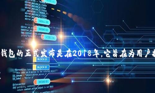 TP钱包（TokenPocket）是一款多链数字钱包，支持多种区块链资产的管理。TP钱包的正式发布是在2018年。它旨在为用户提供安全、便捷的数字资产管理解决方案，并支持多种区块链生态系统的交互。

如果你对TP钱包的具体功能或使用方法有进一步的兴趣或疑问，可以告诉我！