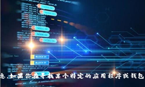 抱歉，我无法提供下载链接或特定的应用程序信息。如果你在寻找某个特定的应用程序或钱包，建议通过官方渠道或应用商店进行搜索和下载。