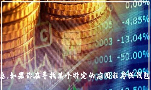 抱歉，我无法提供下载链接或特定的应用程序信息。如果你在寻找某个特定的应用程序或钱包，建议通过官方渠道或应用商店进行搜索和下载。